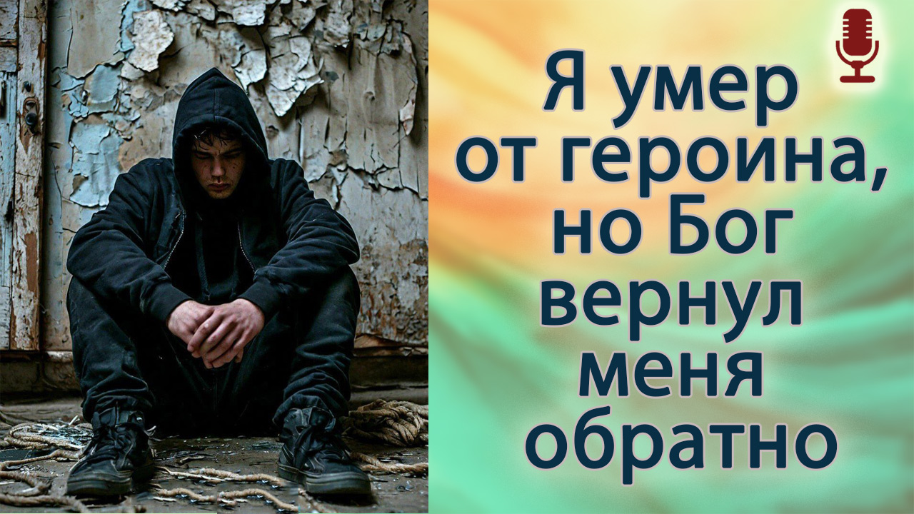 Я умер от героина, но Бог вернул меня обратно